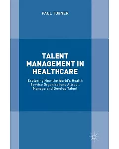 Talent Management in Healthcare: Exploring How the World’s Health Service Organisations Attract, Manage and Develop Talent
