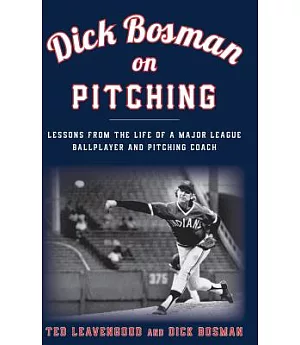 Dick Bosman on Pitching: Lessons from the Life of a Major League Ballplayer and Pitching Coach