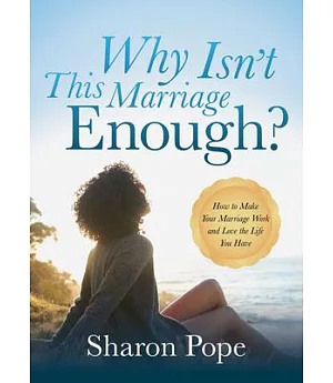 Why Isn’t This Marriage Enough: How to Make Your Marriage Work and Love the Life You Have