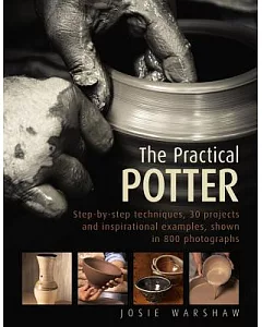 The Practical Potter: Step-by-step Techniques, 25 Projects and Inspirational Examples, Shown in 800 Photographs