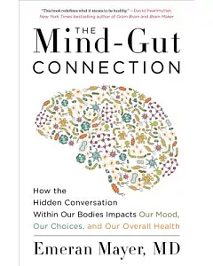 The Mind-gut Connection: How the Hidden Conversation Within Our Bodies Impacts Our Mood, Our Choices, and Our Overall Health