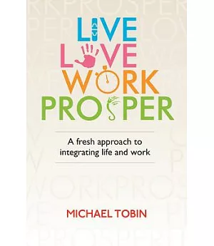 Live, Love, Work, Prosper: A Fresh Approach to Integrating Life and Work