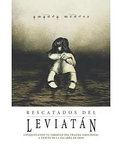 Rescatados del Leviatan/ Rescued from the Leviathan: Conquistando Tu Libertad Del Trauma Emocional A Través De La Palabra De D