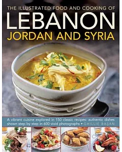 The Illustrated Food & Cooking of Lebanon, Jordan & Syria: A Vibrant Cuisine Explored in 150 Classic Recipes, Authentic Dishes S