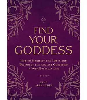 Find Your Goddess: How to Manifest the Power and Wisdom of the Ancient Goddesses in Your Everyday Life