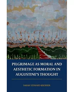 Pilgrimage As Moral and Aesthetic Formation in Augustine’s Thought