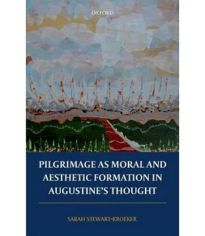Pilgrimage As Moral and Aesthetic Formation in Augustine’s Thought