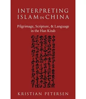 Interpreting Islam in China: Pilgrimage, Scripture, and Language in the Han Kitab