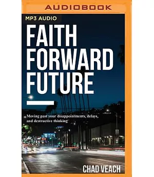 Faith Forward Future: Moving Past Your Disappointments, Delays, and Destructive Thinking