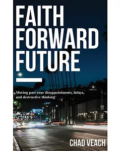 Faith Forward Future: Moving Past Your Disappointments, Delays, and Destructive Thinking