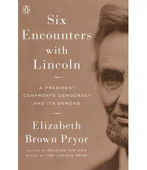 Six Encounters With Lincoln: A President Confronts Democracy and Its Demons