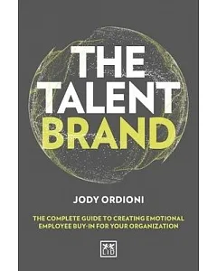 The Talent Brand: The Complete Guide to Creating Emotional Employee Buy-in for Your Organization