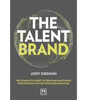 The Talent Brand: The Complete Guide to Creating Emotional Employee Buy-in for Your Organization