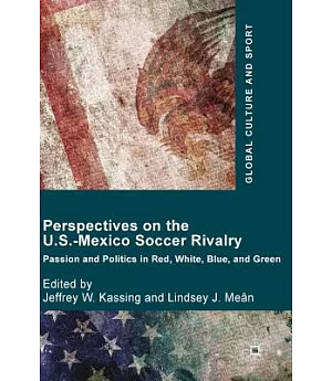 Perspectives on the U.S.-Mexico Soccer Rivalry: Passion and Politics in Red, White, Blue, and Green