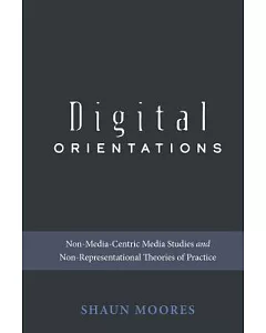 Digital Orientations: Non-media-centric Media Studies and Non-representational Theories of Practice