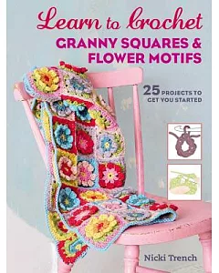 Learn to Crochet Granny Squares and Flower Motifs: 25 Projects to Get You Started