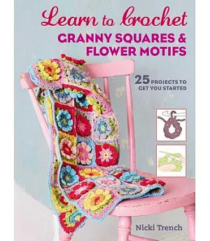 Learn to Crochet Granny Squares and Flower Motifs: 25 Projects to Get You Started