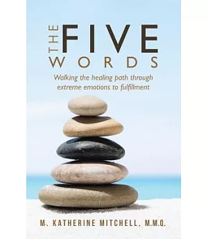 The Five Words: Walking the Healing Path Through Extreme Emotions to Fulfillment