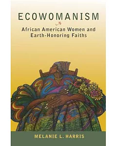 Ecowomanism: African American Women and Earth-Honoring Faiths
