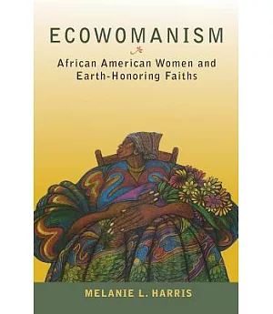 Ecowomanism: African American Women and Earth-Honoring Faiths