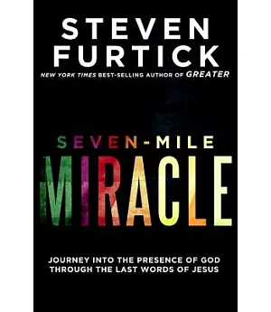 Seven-Mile Miracle: Journey into the Presence of God Through the Last Words of Jesus
