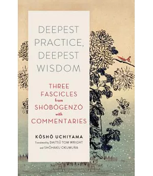 Deepest Practice, Deepest Wisdom: Three Fascicles from Shobogenzo With Commentary