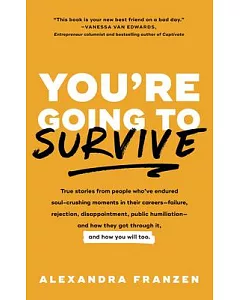 You’re Going to Survive: True Stories About Adversity, Rejection, Defeat, Terrible Bosses, Online Trolls, 1-star Yelp Reviews, a