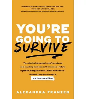 You’re Going to Survive: True Stories About Adversity, Rejection, Defeat, Terrible Bosses, Online Trolls, 1-star Yelp Reviews, a