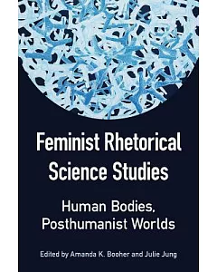 Feminist Rhetorical Science Studies: Human Bodies, Posthumanist Worlds