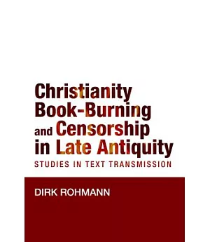 Christianity, Book-burning and Censorship in Late Antiquity: Studies in Text Transmission