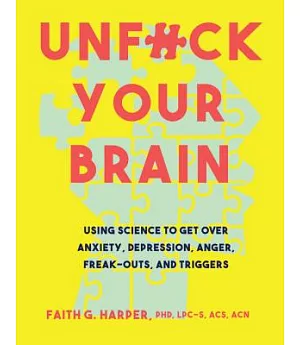 Unfuck Your Brain: Using Science to Get over Anxiety, Depression, Anger, Freak-Outs, and Triggers