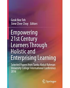 Empowering 21st Century Learners Through Holistic and Enterprising Learning: Selected Papers from Tunku Abdul Rahman University