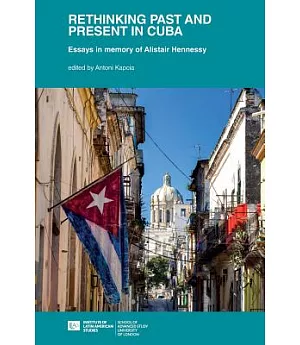 Rethinking Past and Present in Cuba: Essays in Memory of Alistair Hennessy