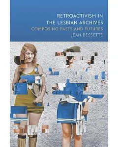 Retroactivism in the Lesbian Archives: Composing Pasts and Futures