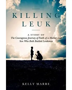 Killing Leuk: A Story of the Courageous Journey of Faith of a Mother and Son Who Both Battled Leukemia