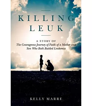 Killing Leuk: A Story of the Courageous Journey of Faith of a Mother and Son Who Both Battled Leukemia
