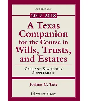 A Texas Companion for the Course in Wills, Trusts, and Estates 2017-2018: Case and Statutory Supplement