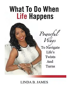 What to Do When Life Happens: Powerful Ways to Navigate Life’s Twists and Turns