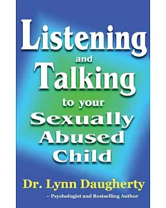 Listening and Talking to Your Sexually Abused Child: A Brief Beginning Guide for Parents of Children Victimized by Child Molesta