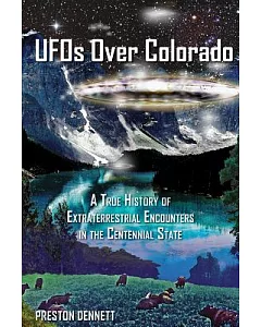 Ufos over Colorado: A True History of Extraterrestrial Encounters in the Centennial State