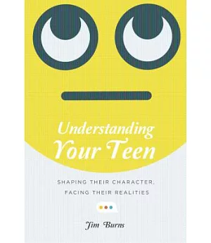 Understanding Your Teen: Shaping Their Character, Facing Their Realities