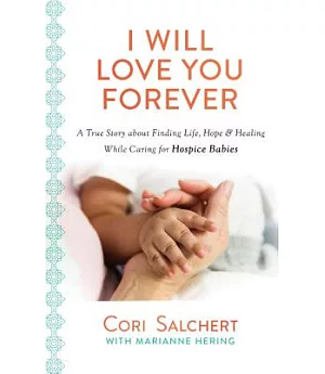 I Will Love You Forever: A True Story About Finding Life, Hope & Healing While Caring for Hospice Babies
