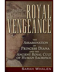 Royal Vengeance: The Assassination of Princess Diana and the Ancient Royal Cult of Human Sacrifice