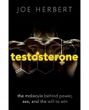 Testosterone: The Molecule Behind Power, Sex, and the Will to Win