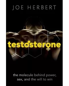 Testosterone: The Molecule Behind Power, Sex, and the Will to Win