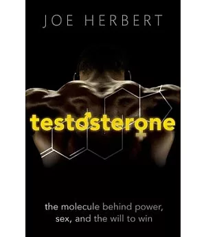 Testosterone: The Molecule Behind Power, Sex, and the Will to Win