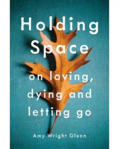Holding Space: On Loving, Dying, and Letting Go