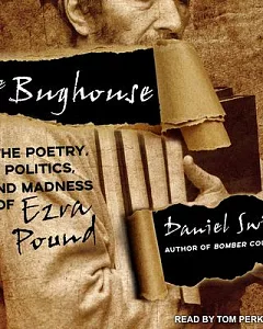 The Bughouse: The Poetry, Politics, and Madness of Ezra Pound