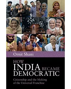 How India Became Democratic: Citizenship and the Making of the Universal Franchise