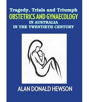 Tragedy, Trials and Triumph: Obstetrics and Gynaecology in Australia in the Twentieth Century